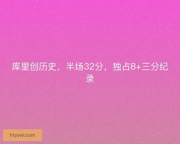库里创历史，半场32分，独占8+三分纪录
