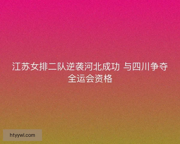 江苏女排二队逆袭河北成功 与四川争夺全运会资格