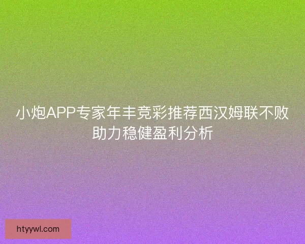 小炮APP专家年丰竞彩推荐西汉姆联不败助力稳健盈利分析