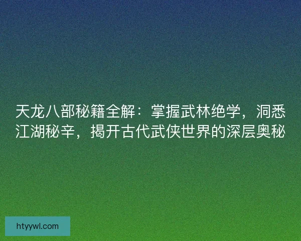 天龙八部秘籍全解：掌握武林绝学，洞悉江湖秘辛，揭开古代武侠世界的深层奥秘